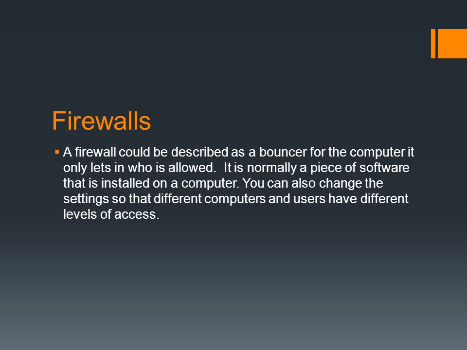 Firewalls  A firewall could be described as a bouncer for the computer it only lets in who is allowed.
