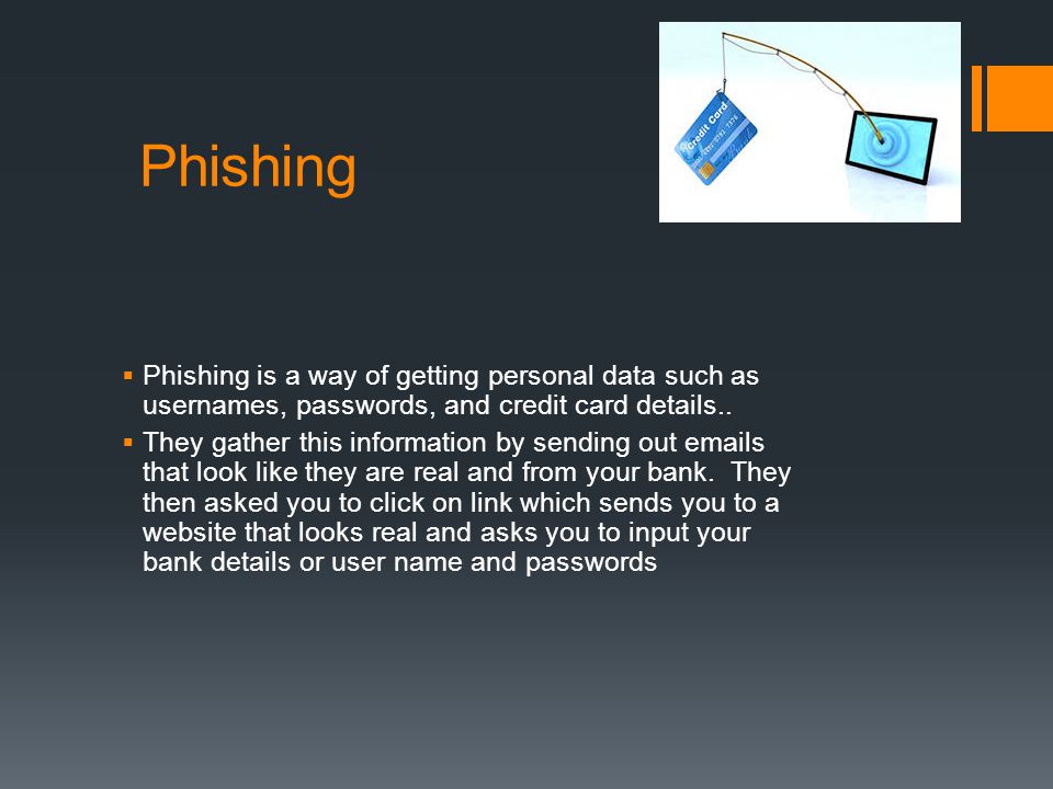 Phishing  Phishing is a way of getting personal data such as usernames, passwords, and credit card details..