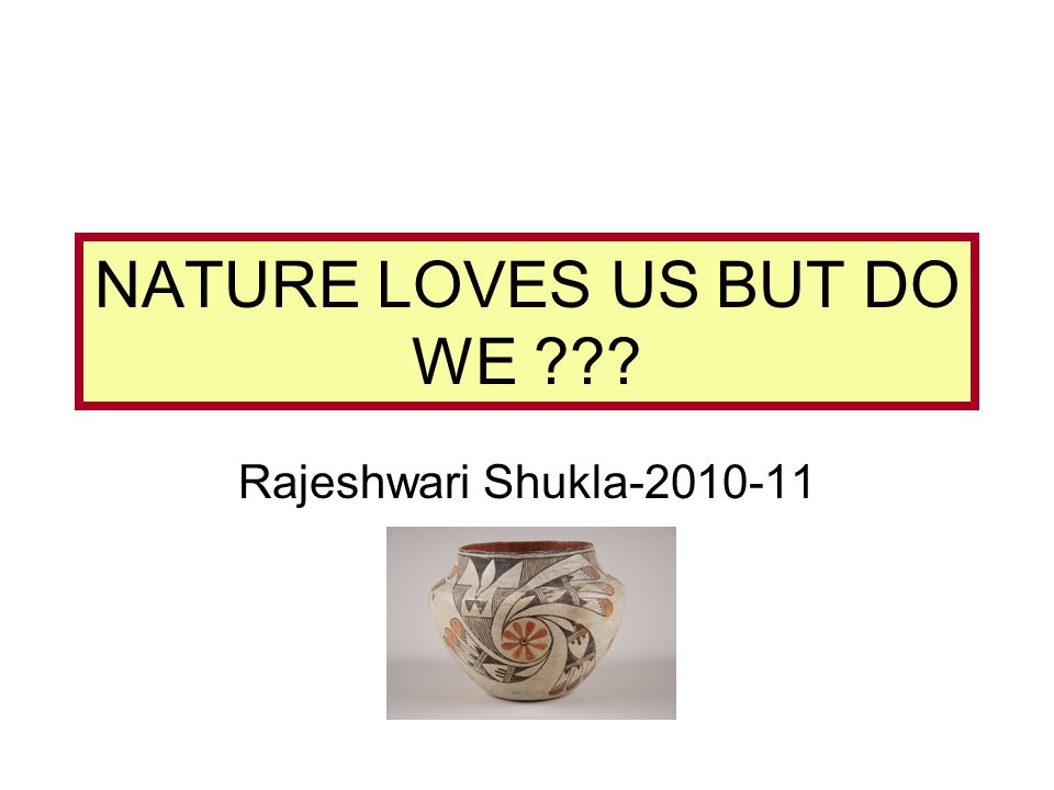 NATURE LOVES US BUT DO WE Rajeshwari Shukla