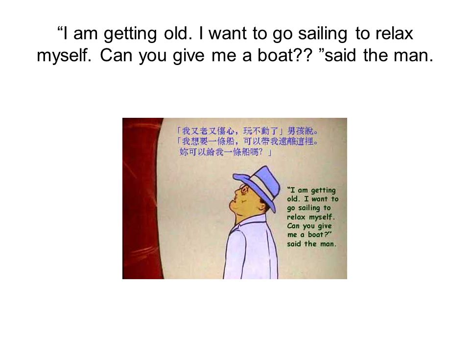 I am getting old. I want to go sailing to relax myself. Can you give me a boat said the man.
