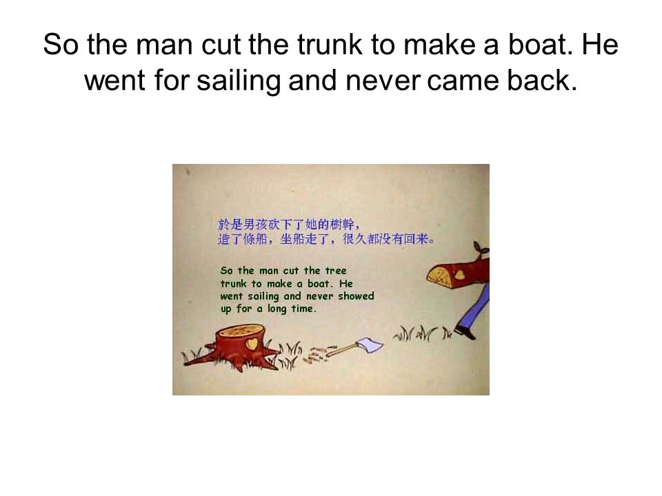 So the man cut the trunk to make a boat. He went for sailing and never came back.