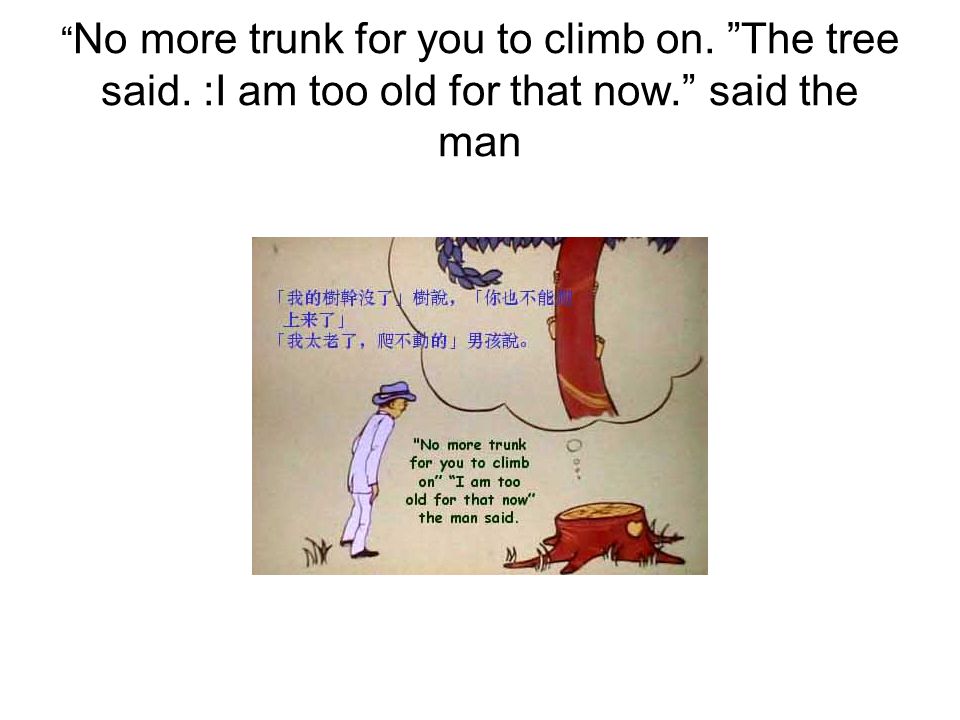 No more trunk for you to climb on. The tree said. :I am too old for that now. said the man