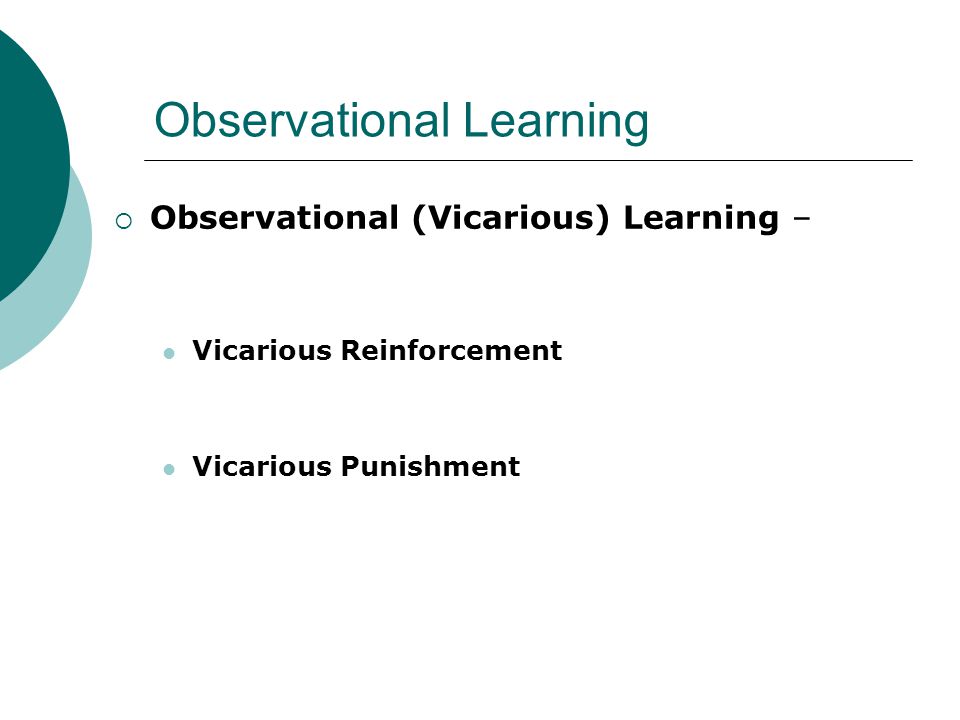 Observational Learning  Observational (Vicarious) Learning – Vicarious Reinforcement Vicarious Punishment