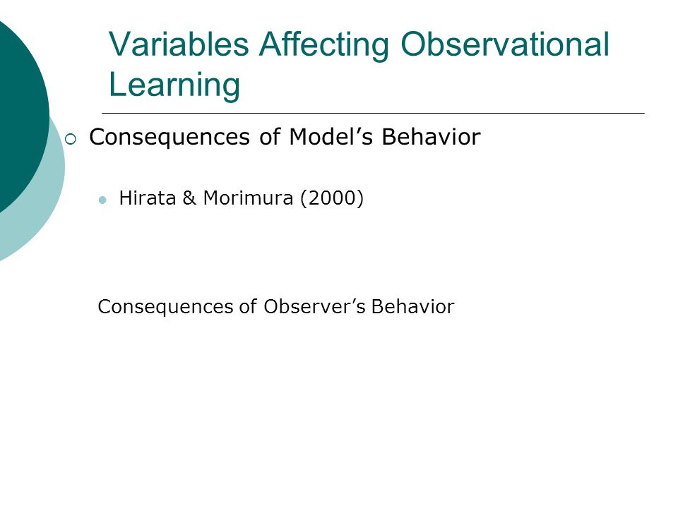 Variables Affecting Observational Learning  Consequences of Model’s Behavior Hirata & Morimura (2000) Consequences of Observer’s Behavior