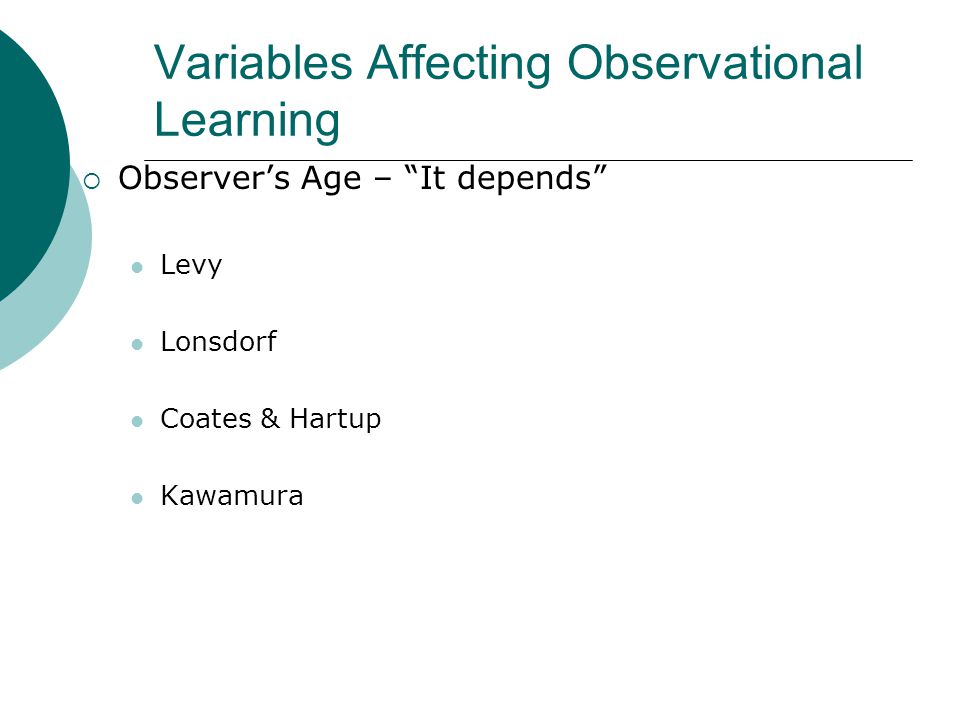 Variables Affecting Observational Learning  Observer’s Age – It depends Levy Lonsdorf Coates & Hartup Kawamura
