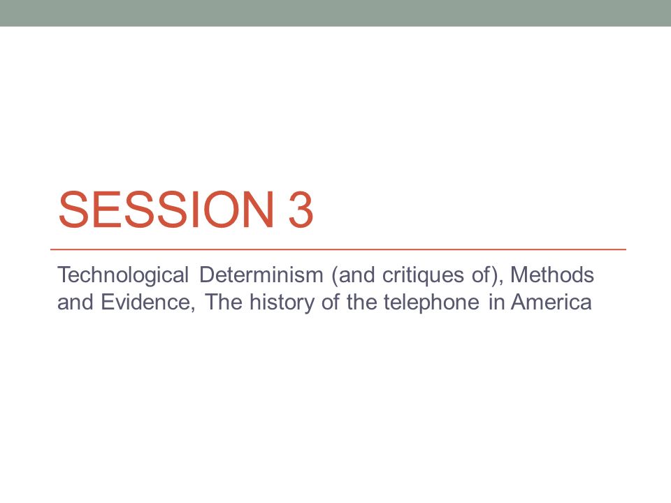 SESSION 3 Technological Determinism (and critiques of), Methods and Evidence, The history of the telephone in America
