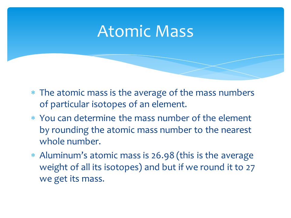  The atomic mass is the average of the mass numbers of particular isotopes of an element.