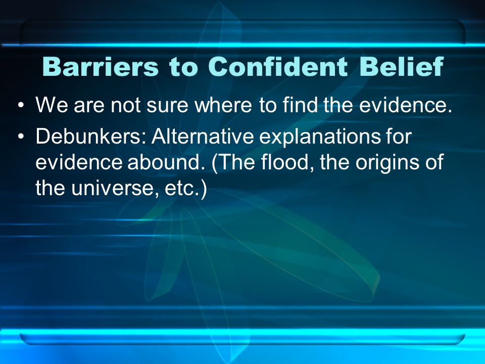 Barriers to Confident Belief We are not sure where to find the evidence.