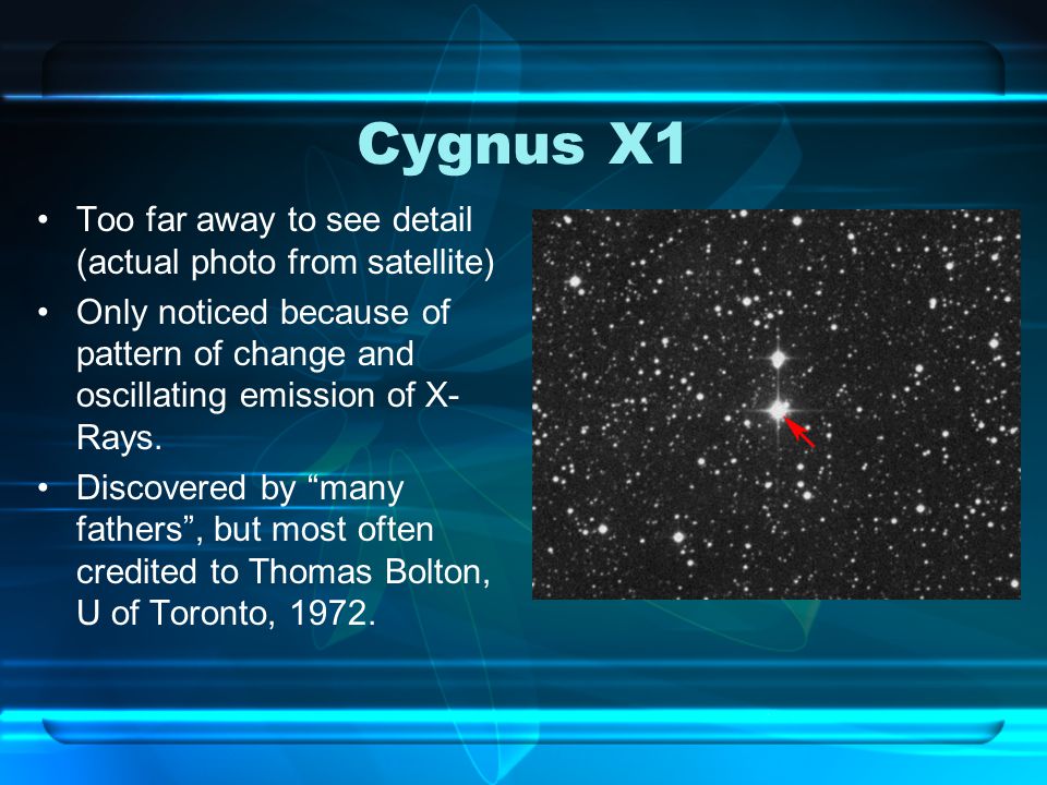 Cygnus X1 Too far away to see detail (actual photo from satellite) Only noticed because of pattern of change and oscillating emission of X- Rays.