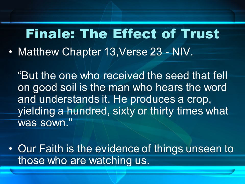 Finale: The Effect of Trust Matthew Chapter 13,Verse 23 - NIV.