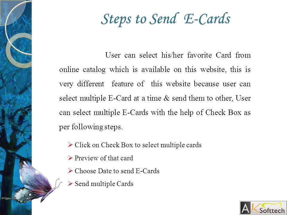User can select his/her favorite Card from online catalog which is available on this website, this is very different feature of this website because user can select multiple E-Card at a time & send them to other, User can select multiple E-Cards with the help of Check Box as per following steps.