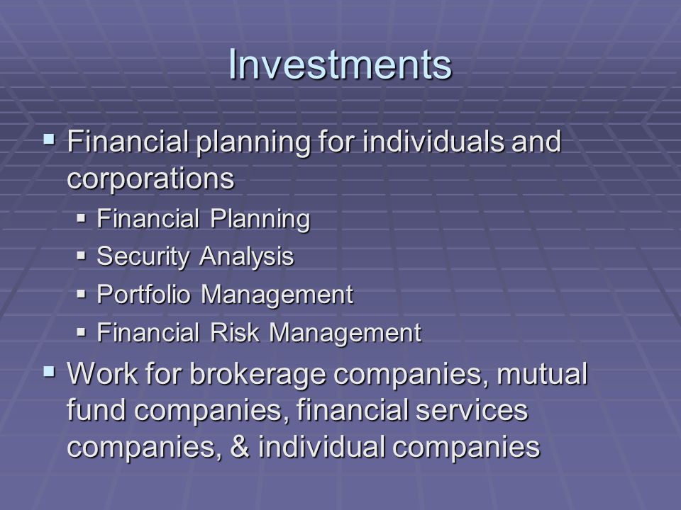 Investments  Financial planning for individuals and corporations  Financial Planning  Security Analysis  Portfolio Management  Financial Risk Management  Work for brokerage companies, mutual fund companies, financial services companies, & individual companies