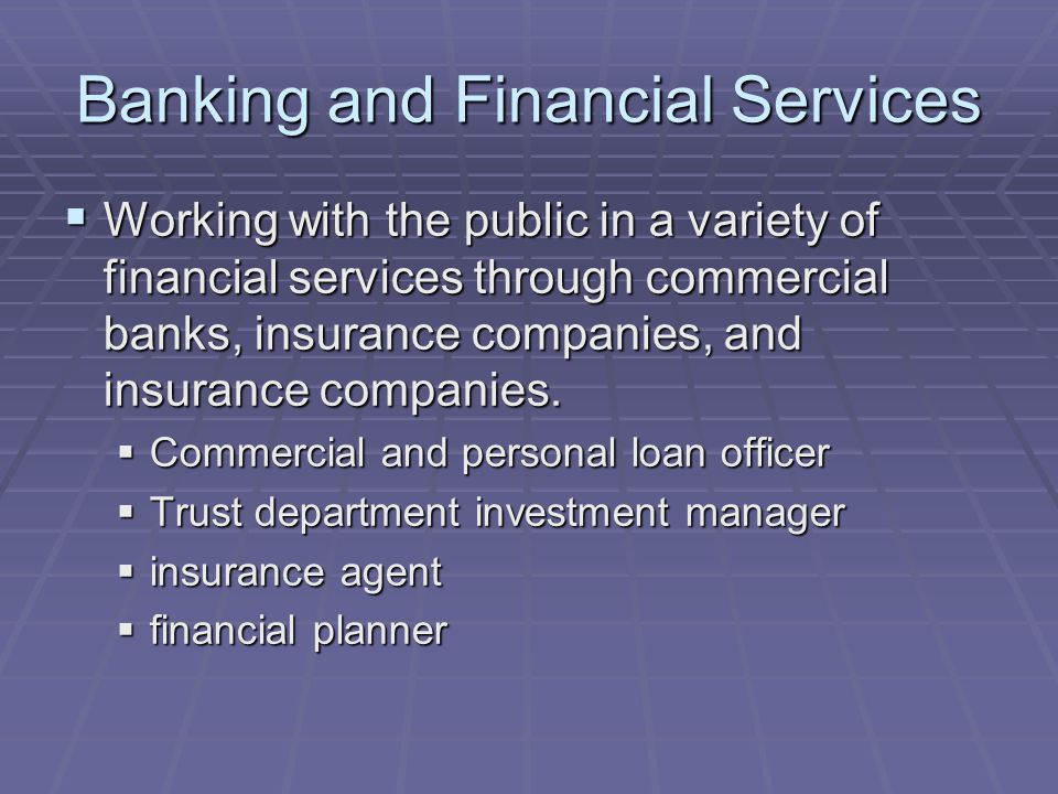 Banking and Financial Services  Working with the public in a variety of financial services through commercial banks, insurance companies, and insurance companies.