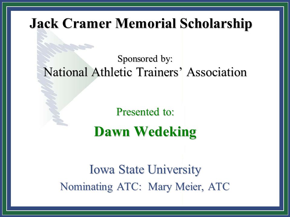 Jack Cramer Memorial Scholarship Jack Cramer Memorial Scholarship Sponsored by: National Athletic Trainers’ Association Presented to: Dawn Wedeking Iowa State University Nominating ATC: Mary Meier, ATC