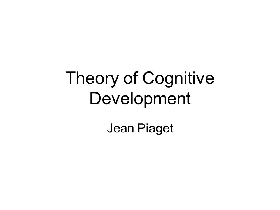 Theory of Cognitive Development Jean Piaget