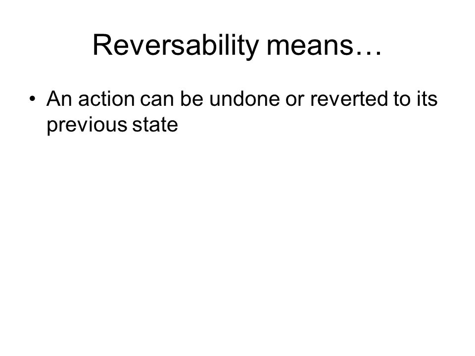 Reversability means… An action can be undone or reverted to its previous state
