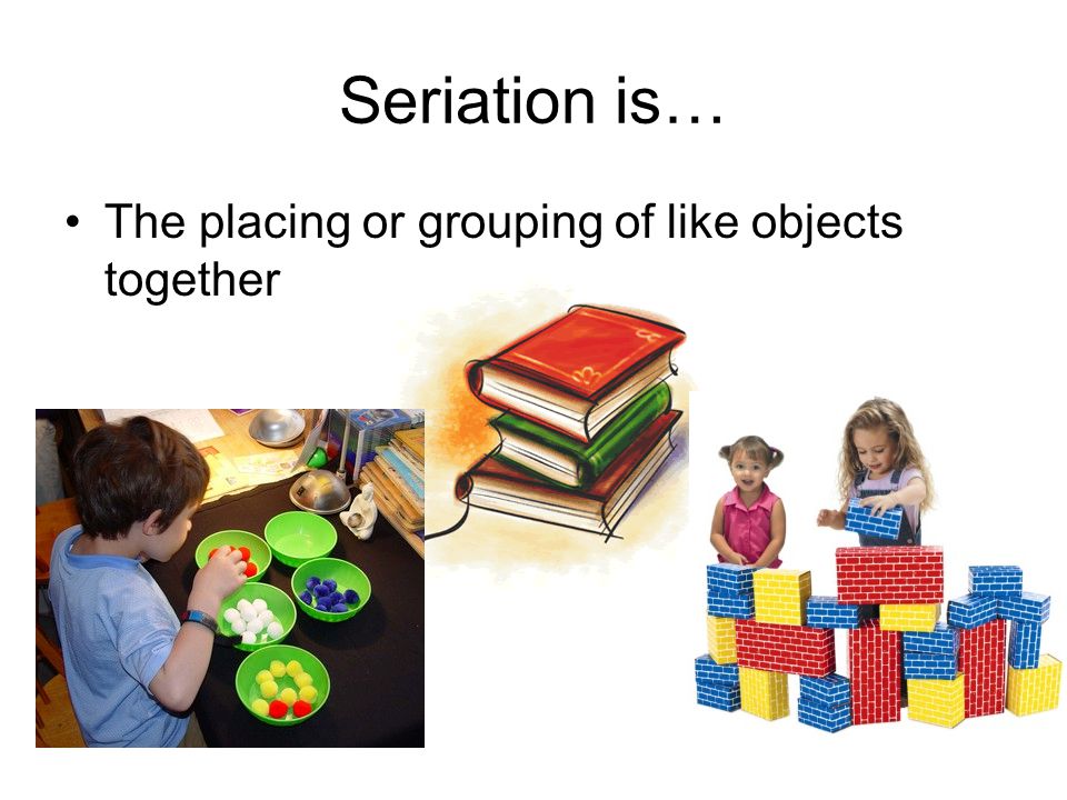 Seriation is… The placing or grouping of like objects together