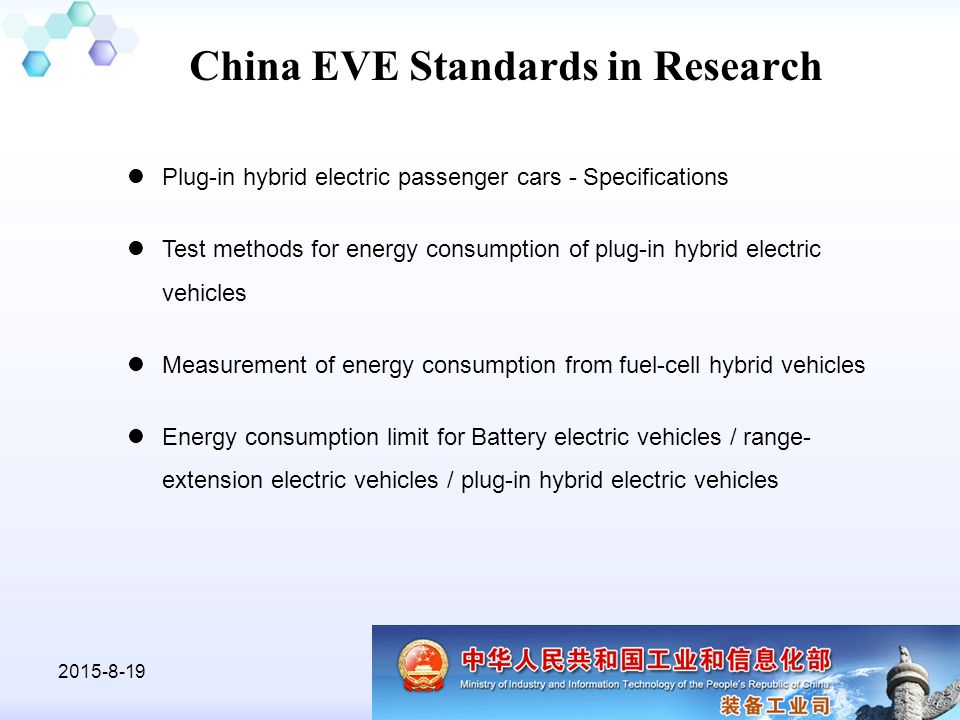 MIIT11 China EVE Standards in Research Plug-in hybrid electric passenger cars - Specifications Test methods for energy consumption of plug-in hybrid electric vehicles Measurement of energy consumption from fuel-cell hybrid vehicles Energy consumption limit for Battery electric vehicles / range- extension electric vehicles / plug-in hybrid electric vehicles