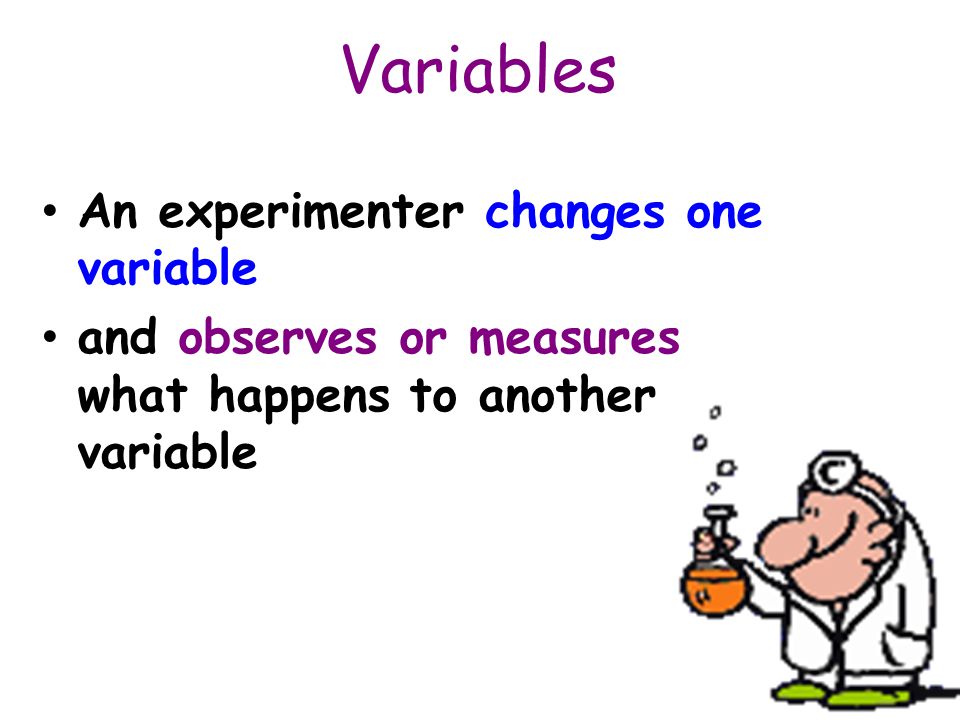 Variables An experimenter changes one variable and observes or measures what happens to another variable
