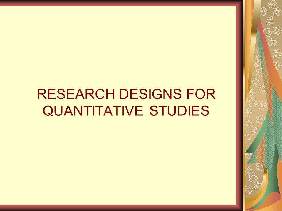 RESEARCH DESIGNS FOR QUANTITATIVE STUDIES