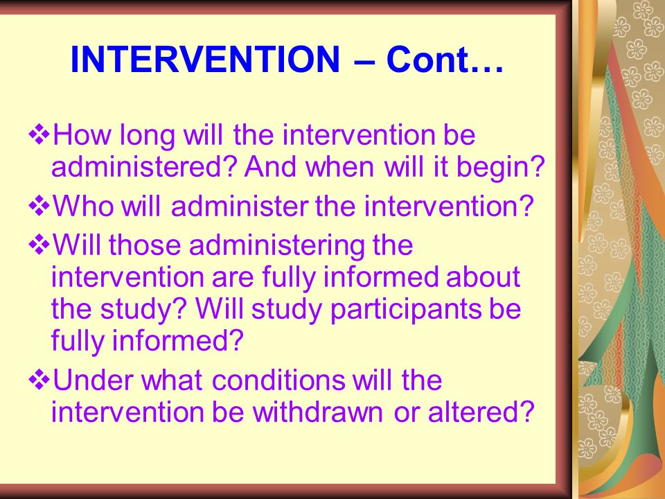 INTERVENTION – Cont…  How long will the intervention be administered.