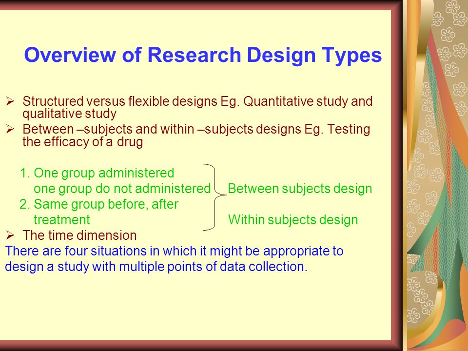 Overview of Research Design Types  Structured versus flexible designs Eg.