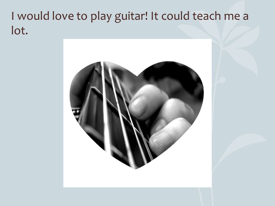 If you really love me, you would get me a guitar.
