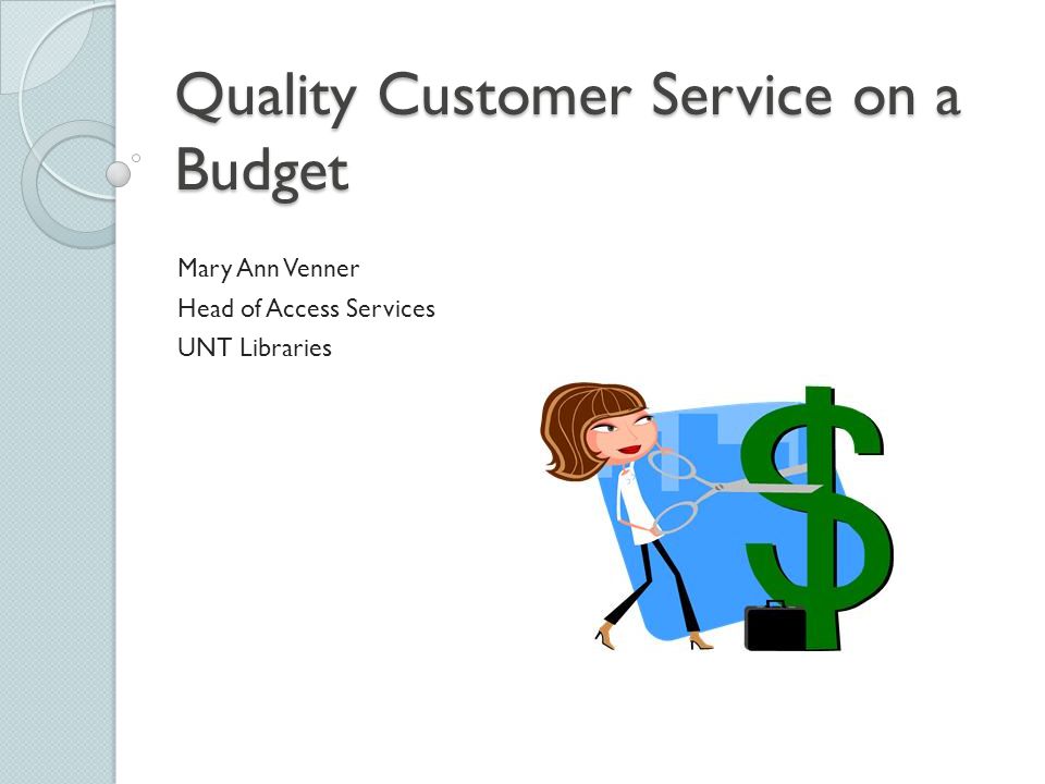Quality Customer Service on a Budget Mary Ann Venner Head of Access Services UNT Libraries