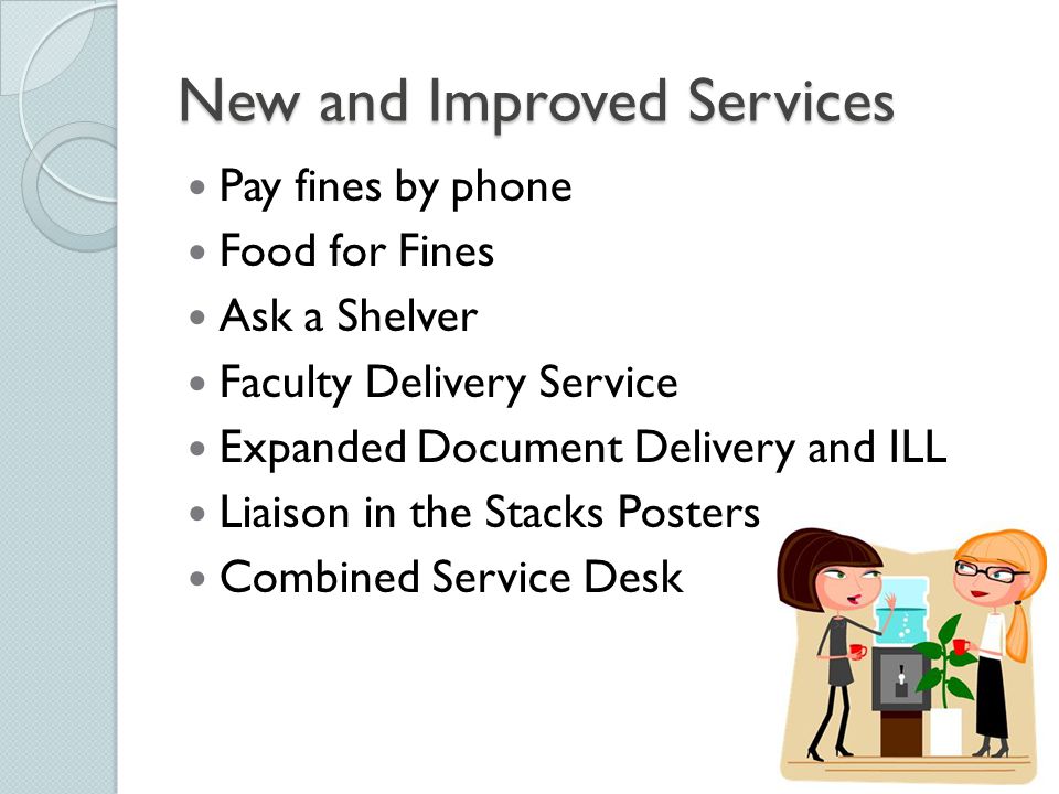 New and Improved Services Pay fines by phone Food for Fines Ask a Shelver Faculty Delivery Service Expanded Document Delivery and ILL Liaison in the Stacks Posters Combined Service Desk