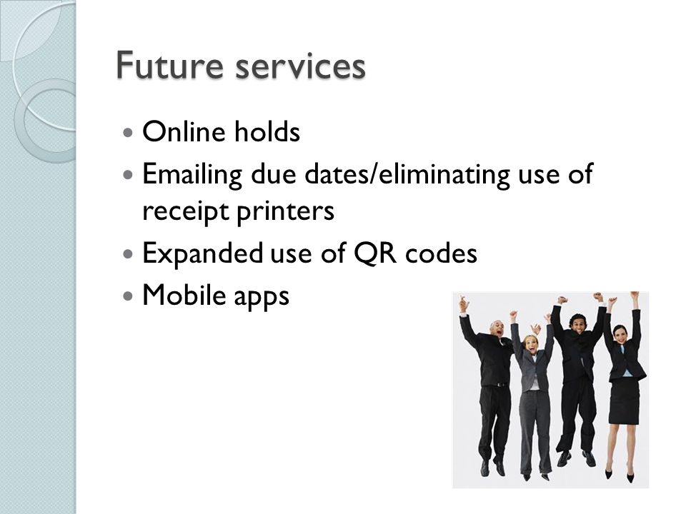 Future services Online holds  ing due dates/eliminating use of receipt printers Expanded use of QR codes Mobile apps