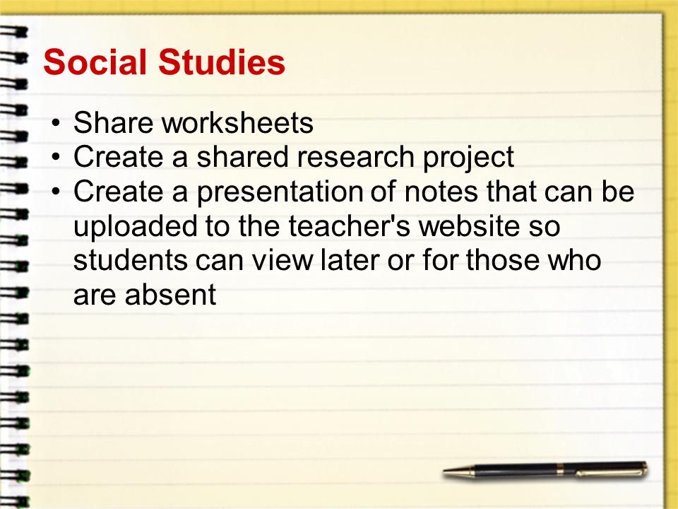 Social Studies Share worksheets Create a shared research project Create a presentation of notes that can be uploaded to the teacher s website so students can view later or for those who are absent