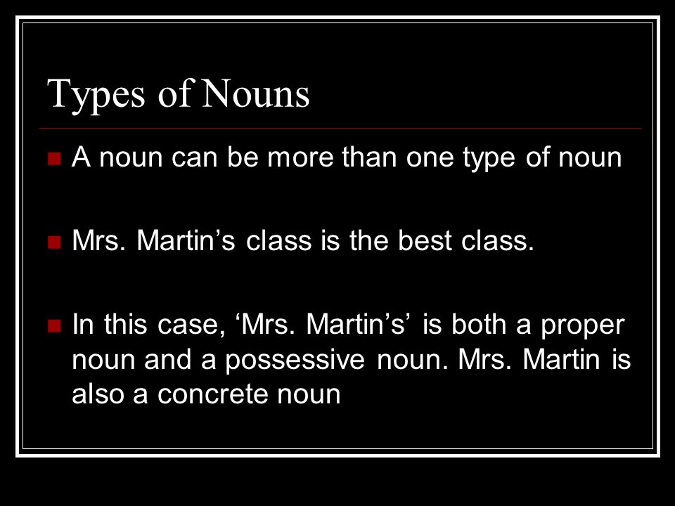 Types of Nouns A noun can be more than one type of noun Mrs.