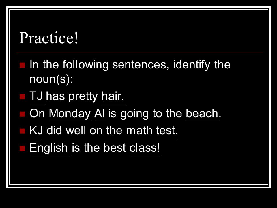 Practice. In the following sentences, identify the noun(s): TJ has pretty hair.