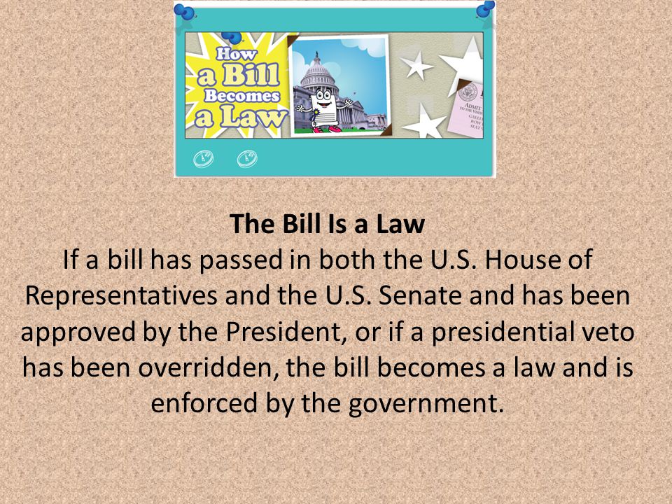 The Bill Is a Law If a bill has passed in both the U.S.