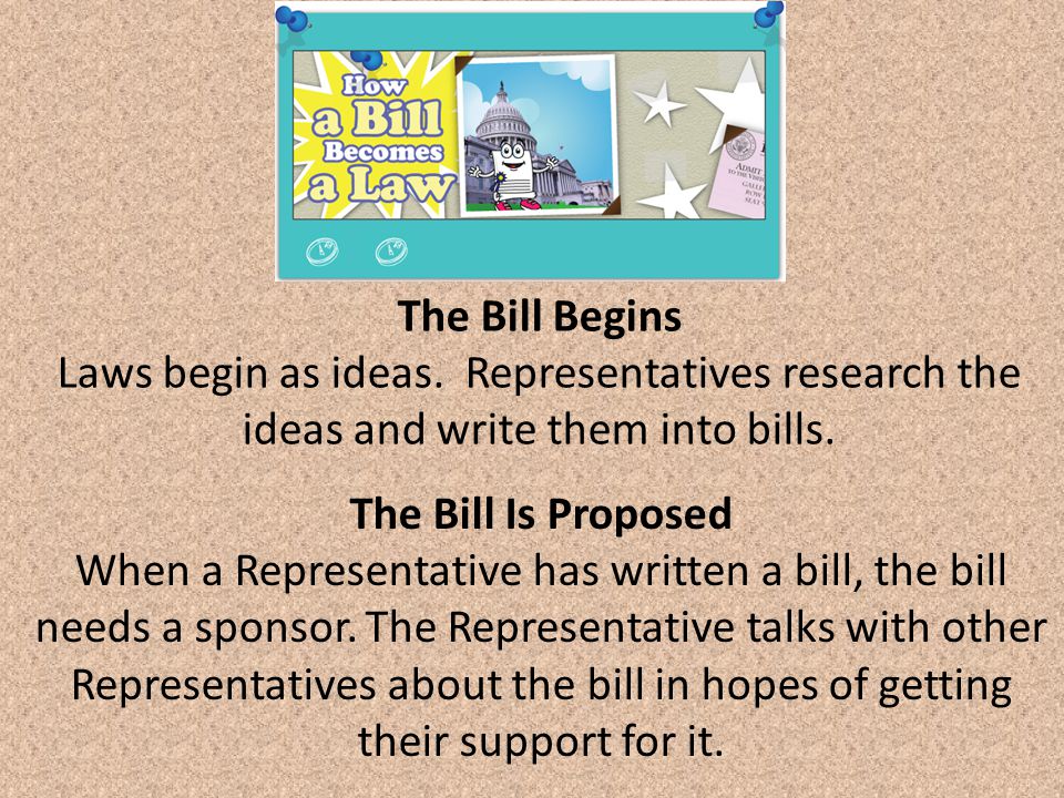 The Bill Begins Laws begin as ideas. Representatives research the ideas and write them into bills.