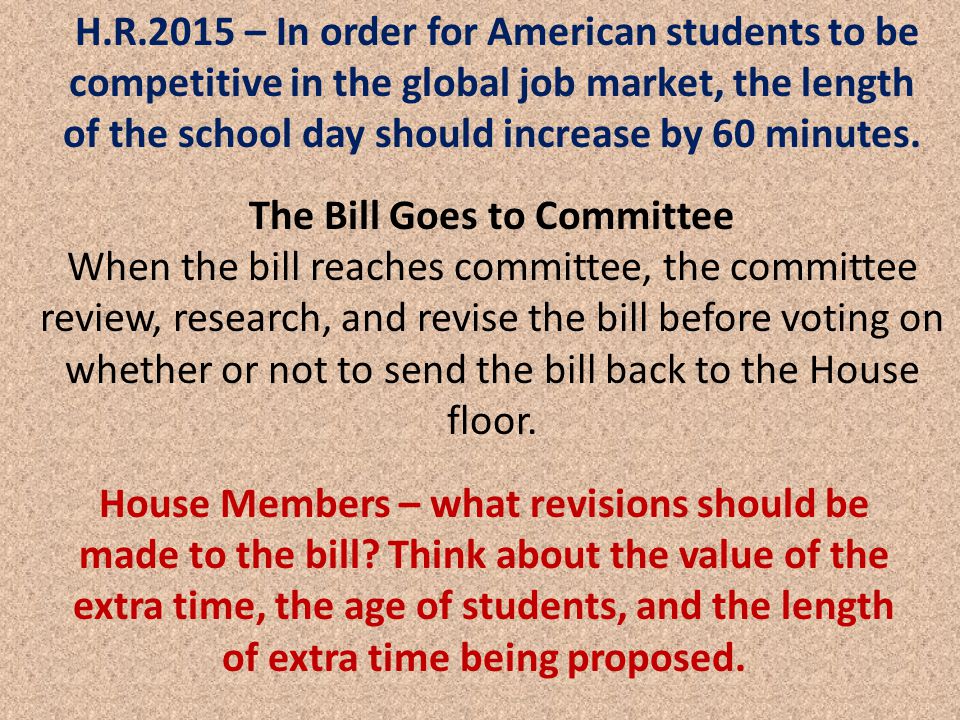 The Bill Goes to Committee When the bill reaches committee, the committee review, research, and revise the bill before voting on whether or not to send the bill back to the House floor.