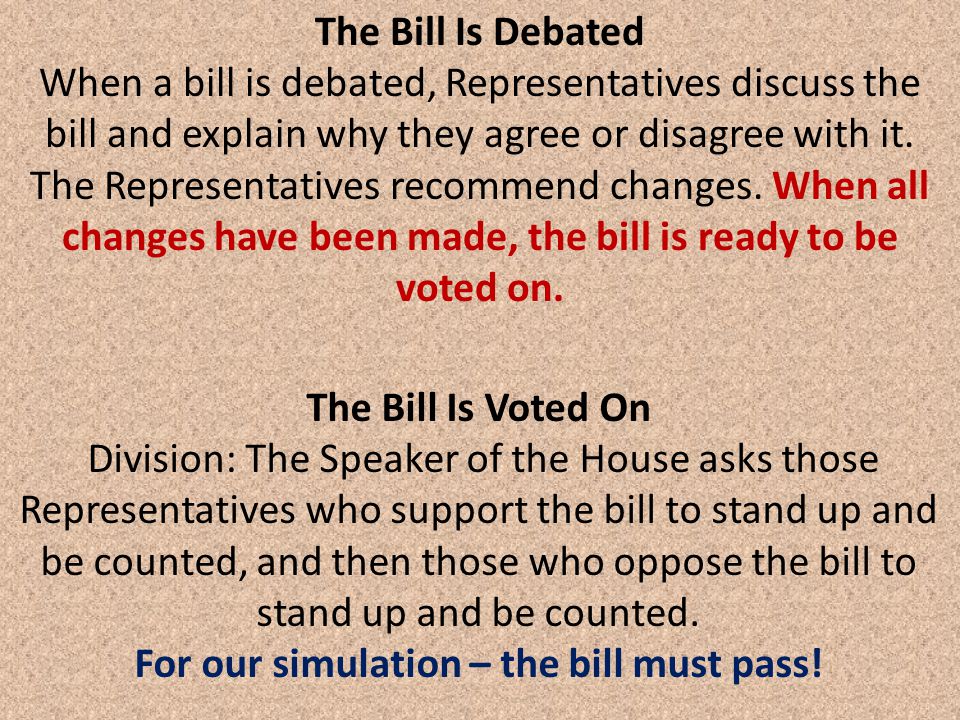 The Bill Is Debated When a bill is debated, Representatives discuss the bill and explain why they agree or disagree with it.