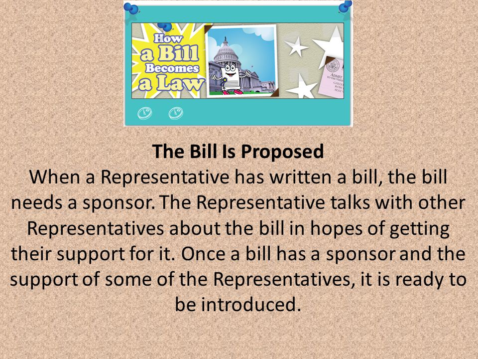 The Bill Is Proposed When a Representative has written a bill, the bill needs a sponsor.