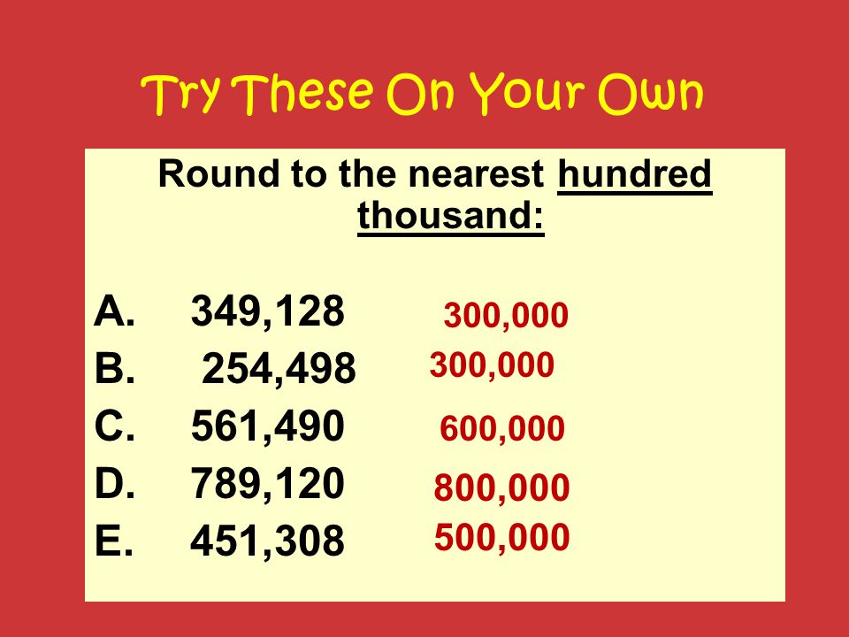 Try These On Your Own Round to the nearest hundred thousand: A.