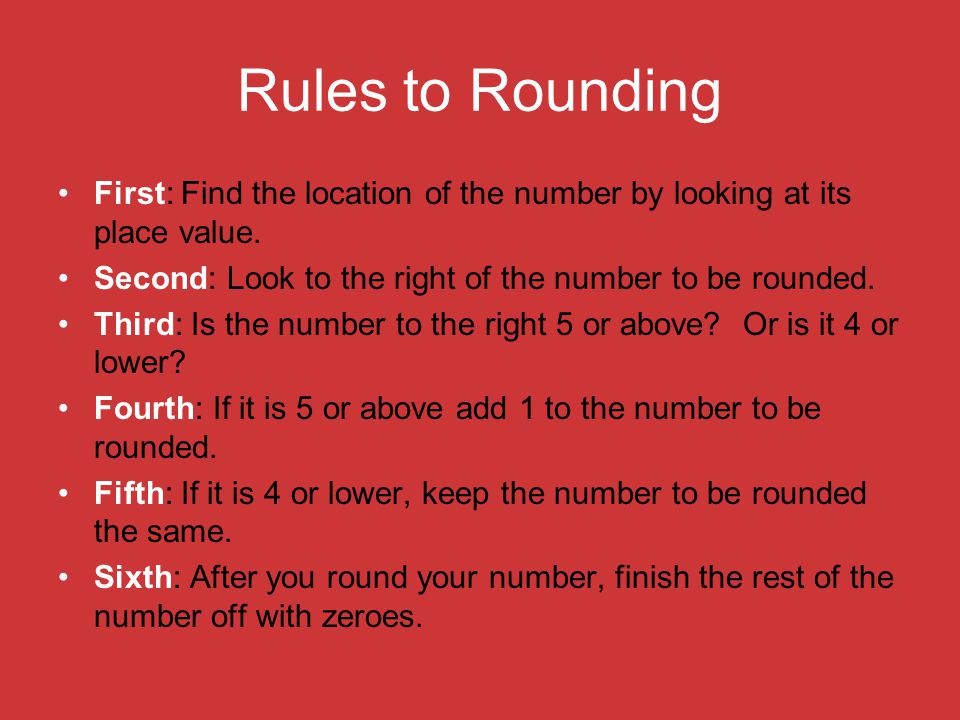 Rules to Rounding First: Find the location of the number by looking at its place value.