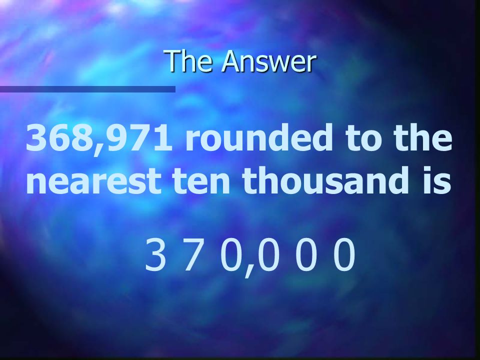 The Answer 368,971 rounded to the nearest ten thousand is 3 7 0,0 0 0