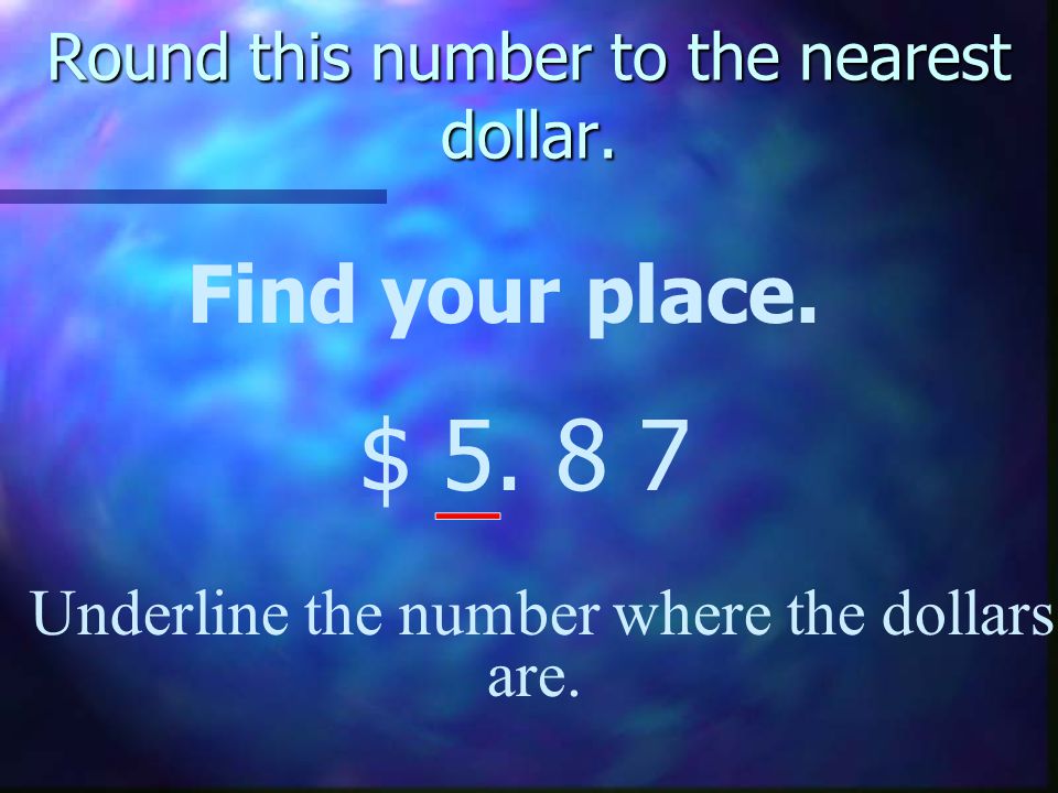 Round this number to the nearest dollar. Find your place.