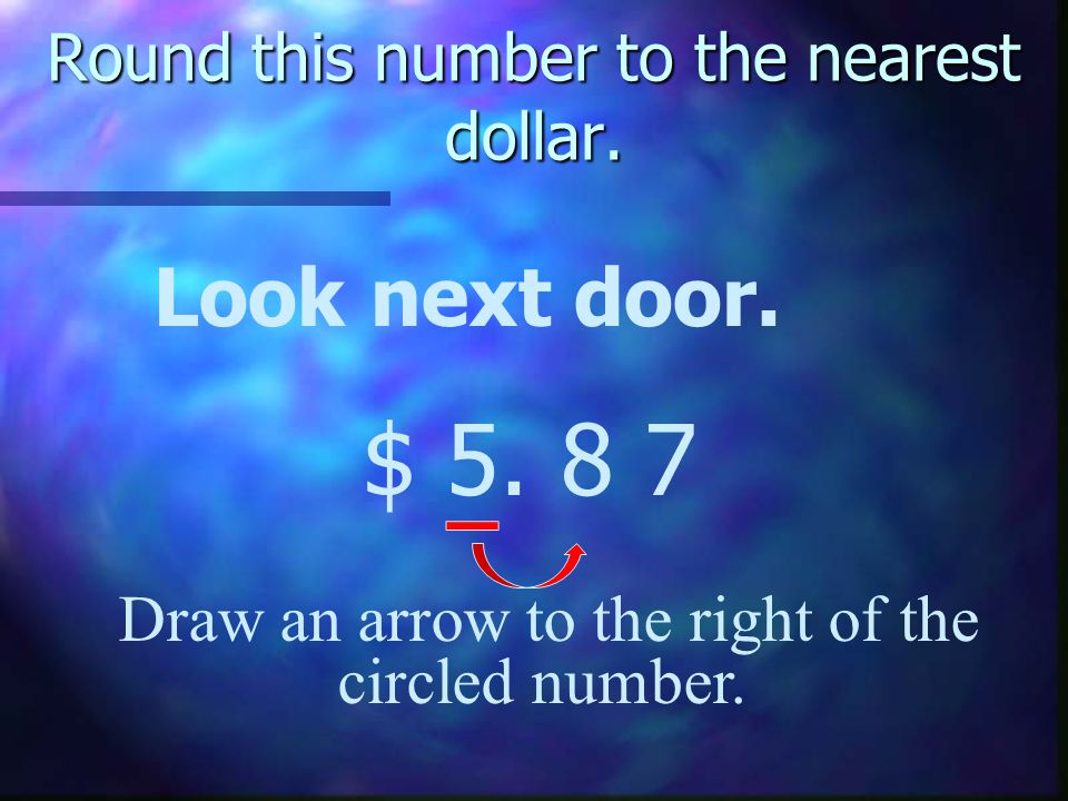 Round this number to the nearest dollar. Look next door.