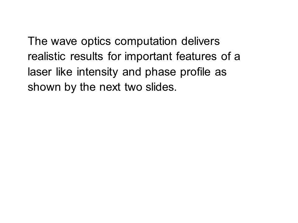 The wave optics computation delivers realistic results for important features of a laser like intensity and phase profile as shown by the next two slides.