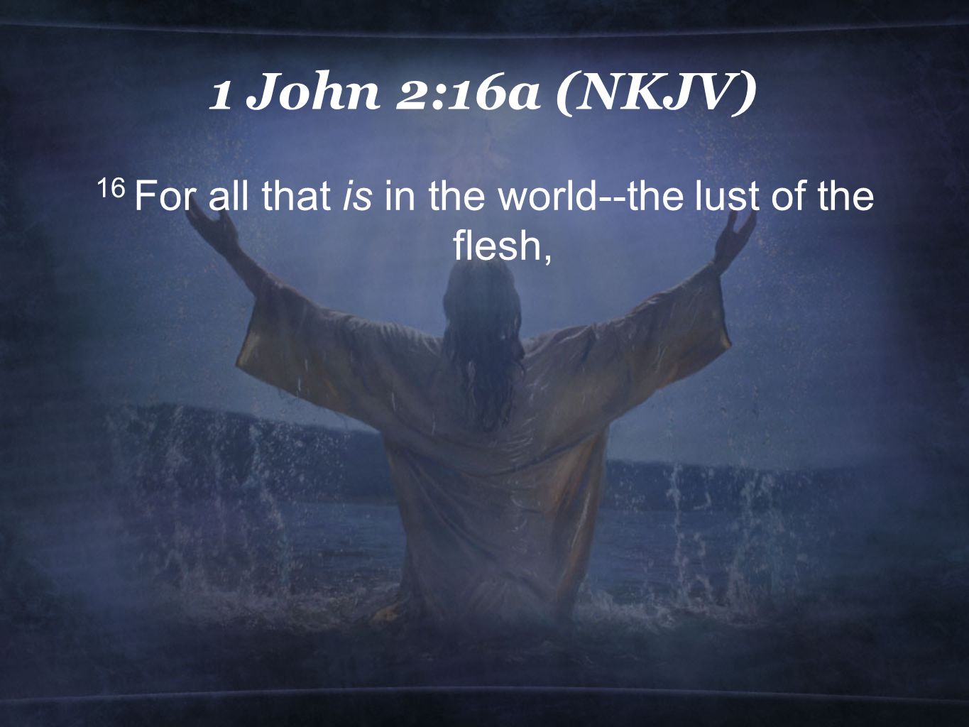 1 John 2:16a (NKJV) 16 For all that is in the world--the lust of the flesh,