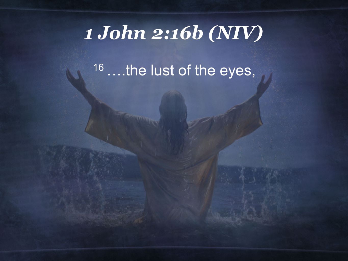 1 John 2:16b (NIV) 16 ….the lust of the eyes,