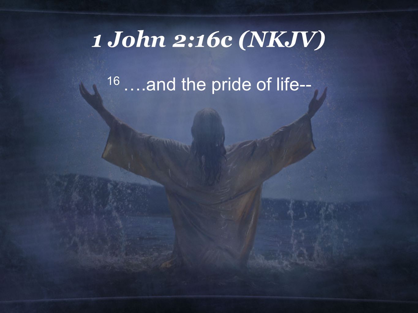 1 John 2:16c (NKJV) 16 ….and the pride of life--