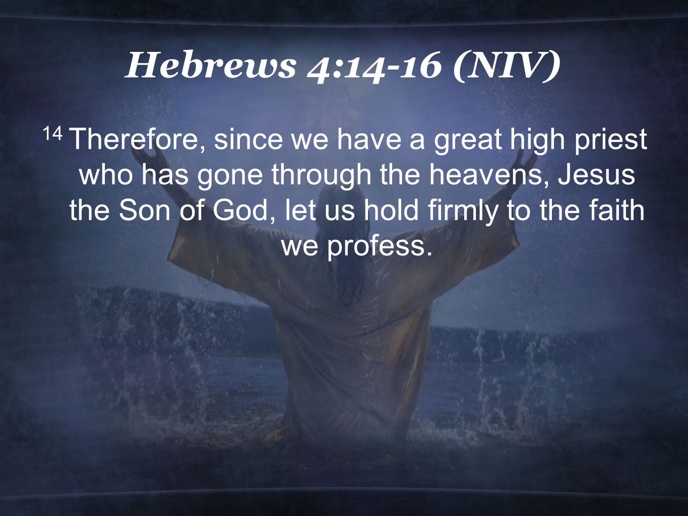 Hebrews 4:14-16 (NIV) 14 Therefore, since we have a great high priest who has gone through the heavens, Jesus the Son of God, let us hold firmly to the faith we profess.