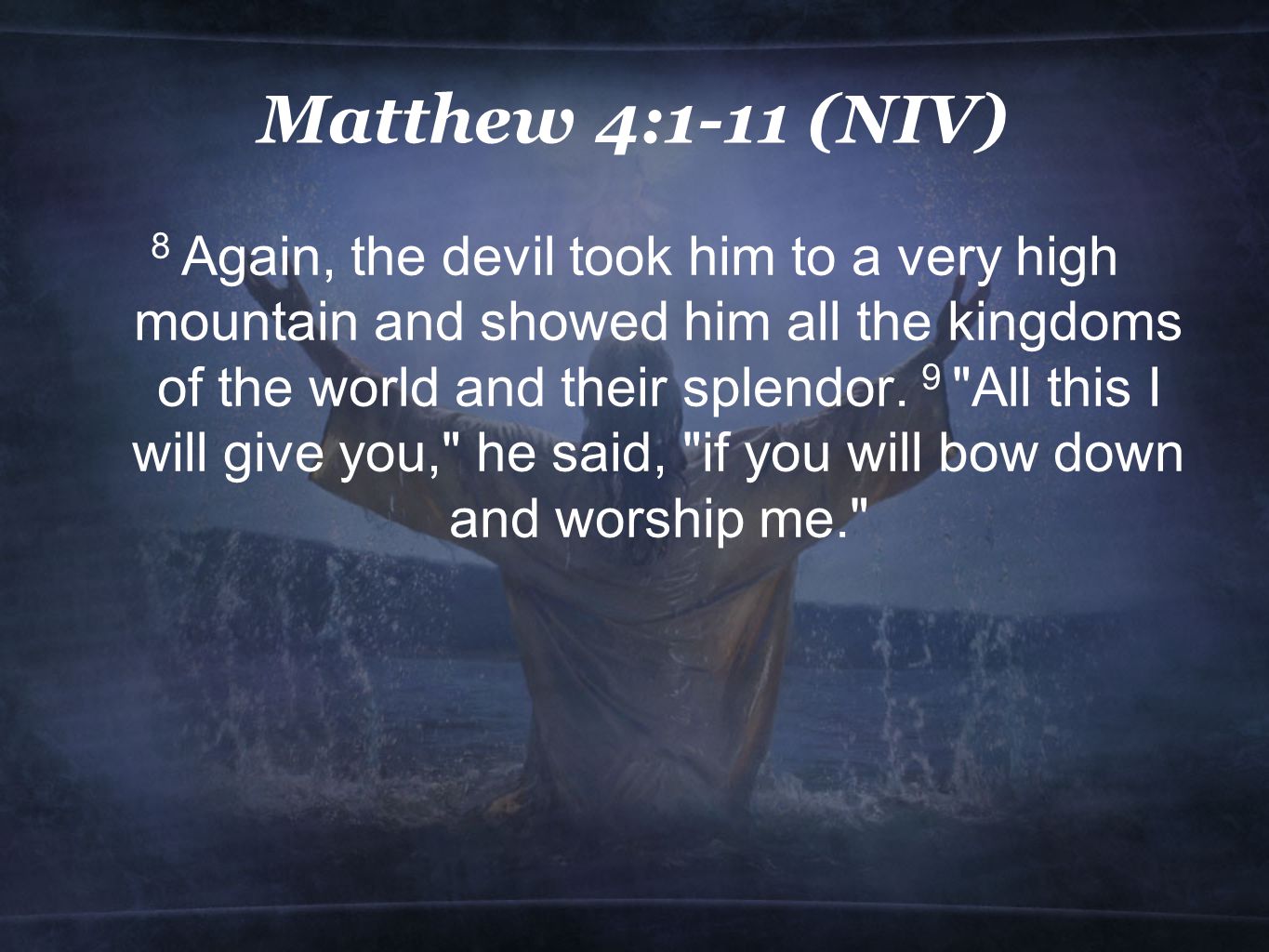 Matthew 4:1-11 (NIV) 8 Again, the devil took him to a very high mountain and showed him all the kingdoms of the world and their splendor.