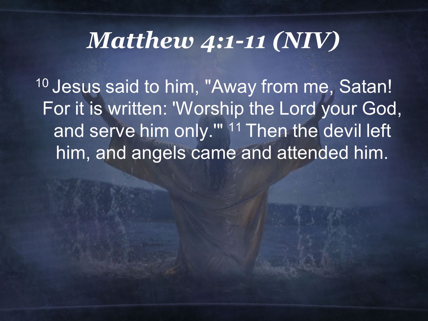 Matthew 4:1-11 (NIV) 10 Jesus said to him, Away from me, Satan.